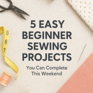 5 Easy Beginner Sewing Projects